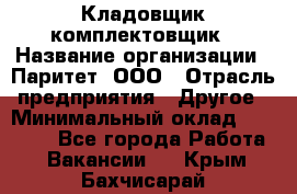 Кладовщик-комплектовщик › Название организации ­ Паритет, ООО › Отрасль предприятия ­ Другое › Минимальный оклад ­ 20 000 - Все города Работа » Вакансии   . Крым,Бахчисарай